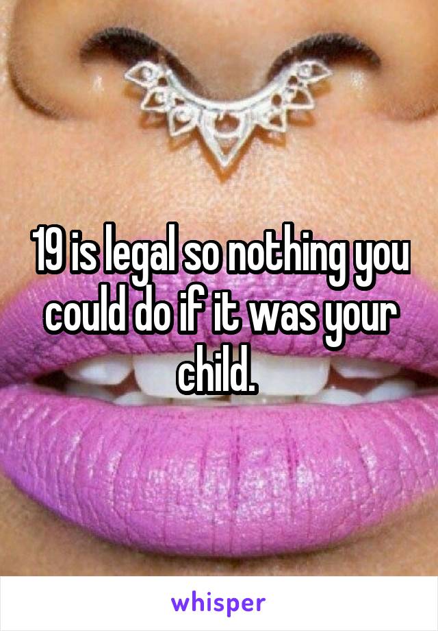 19 is legal so nothing you could do if it was your child. 