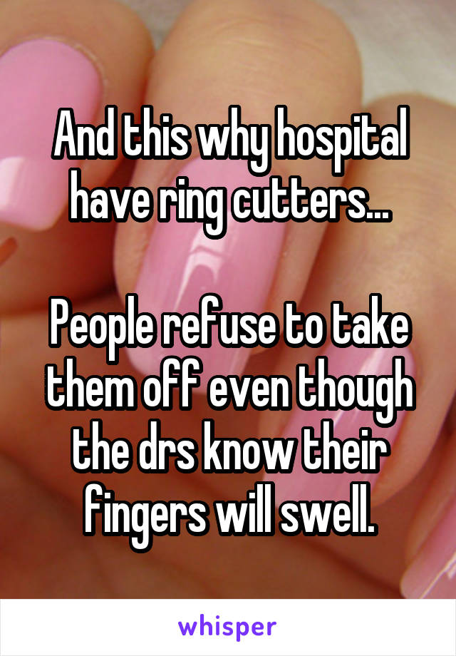 And this why hospital have ring cutters...

People refuse to take them off even though the drs know their fingers will swell.