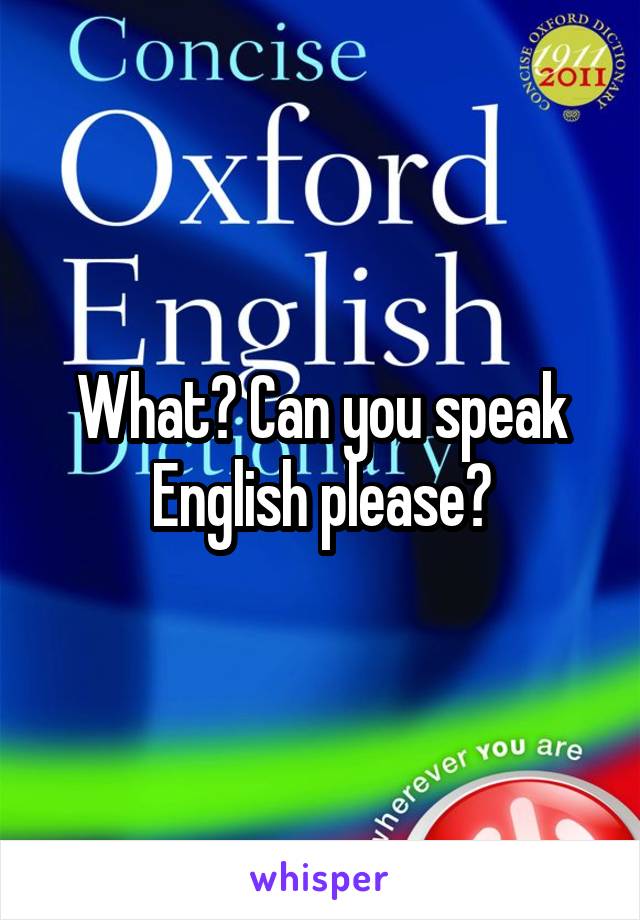 What? Can you speak English please?