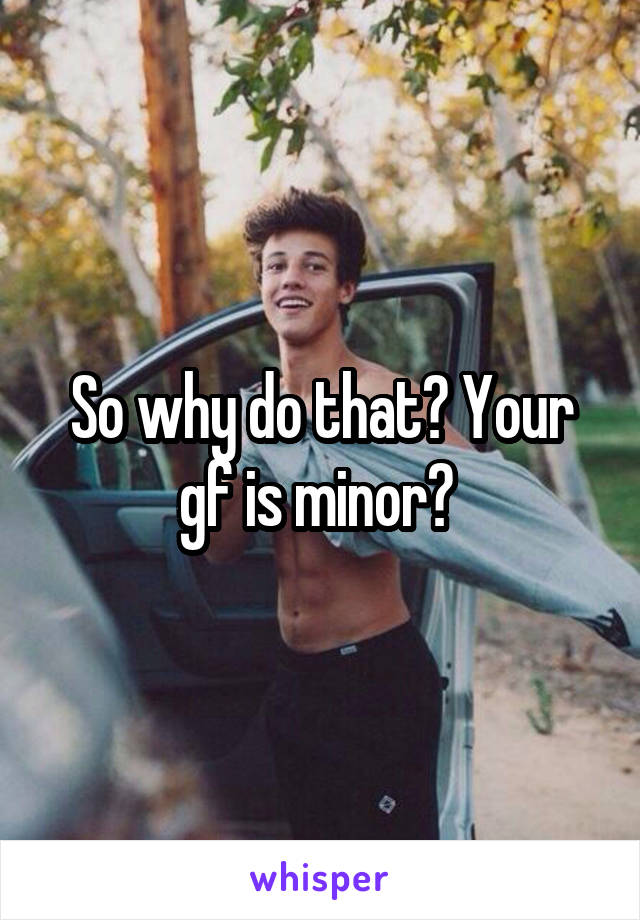 So why do that? Your gf is minor? 
