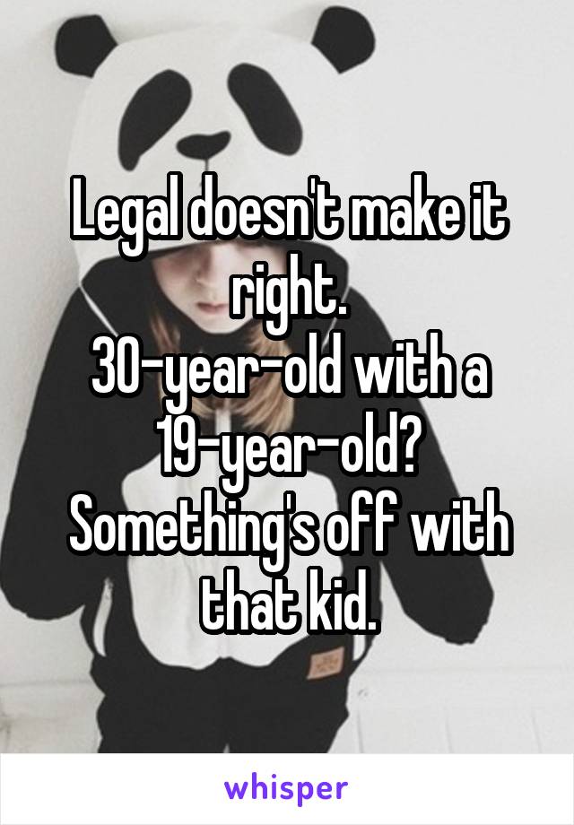 Legal doesn't make it right.
30-year-old with a 19-year-old?
Something's off with that kid.