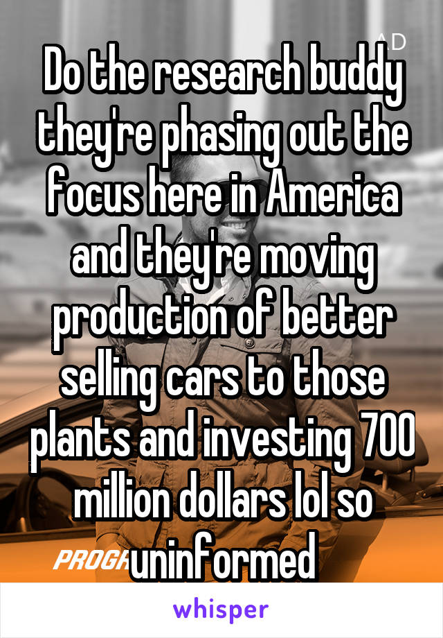 Do the research buddy they're phasing out the focus here in America and they're moving production of better selling cars to those plants and investing 700 million dollars lol so uninformed