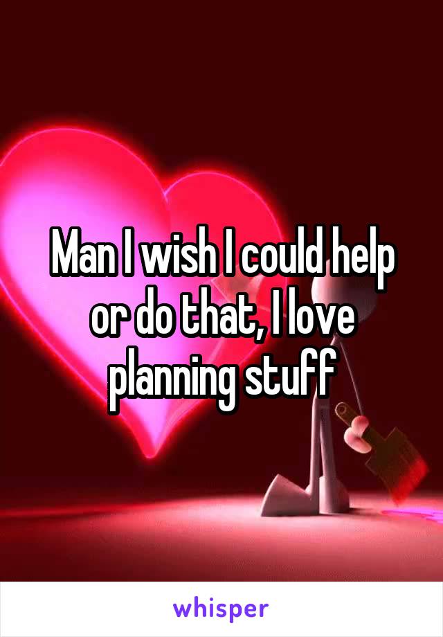 Man I wish I could help or do that, I love planning stuff