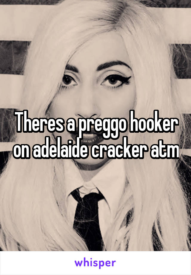 Theres a preggo hooker on adelaide cracker atm