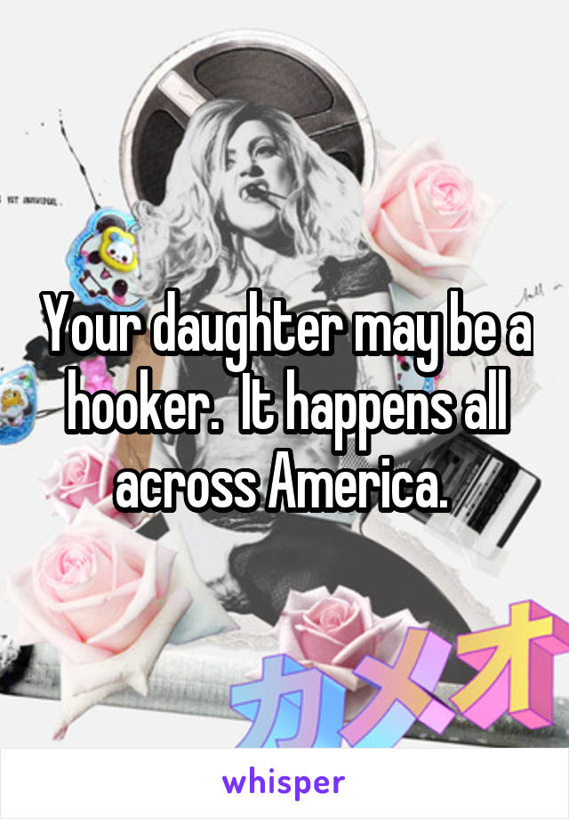 Your daughter may be a hooker.  It happens all across America. 