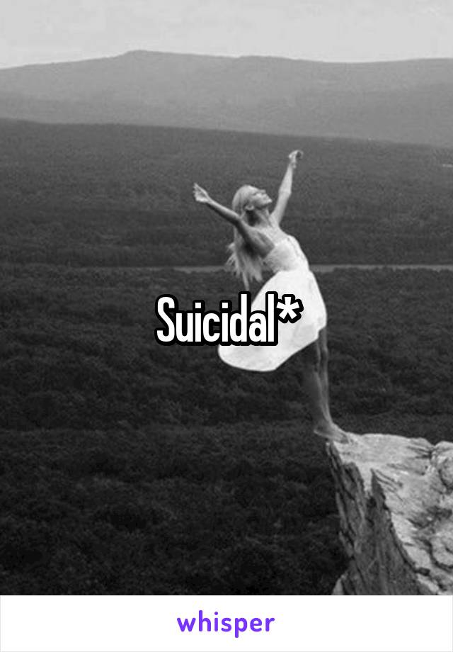 Suicidal*