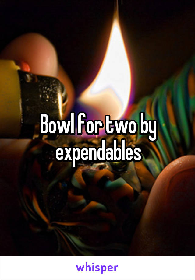 Bowl for two by expendables