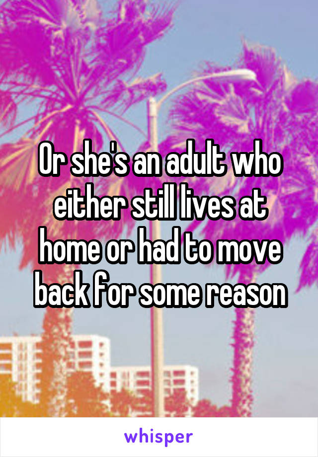 Or she's an adult who either still lives at home or had to move back for some reason