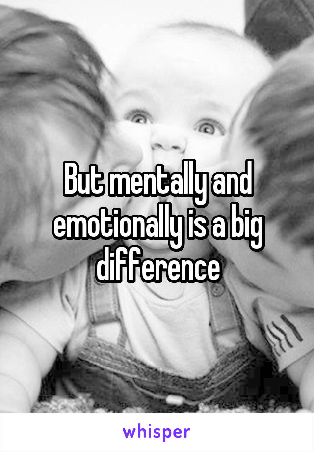 But mentally and emotionally is a big difference