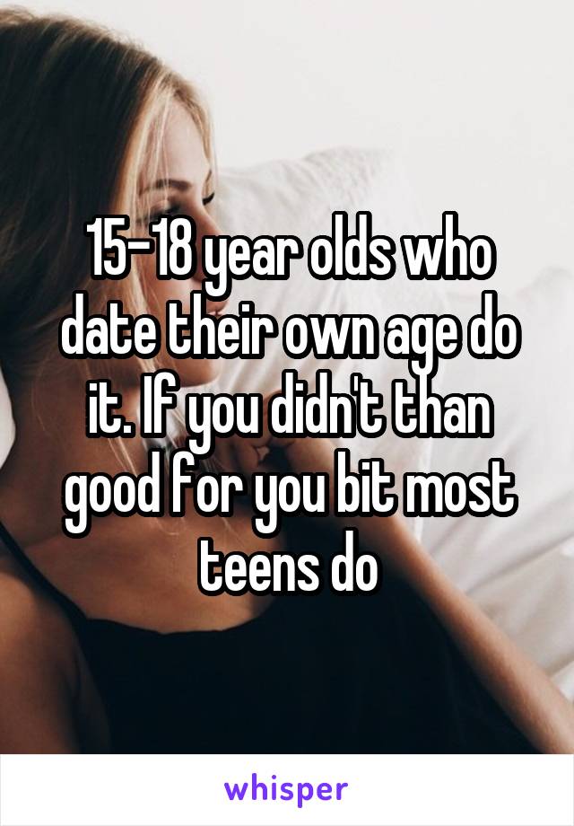 15-18 year olds who date their own age do it. If you didn't than good for you bit most teens do