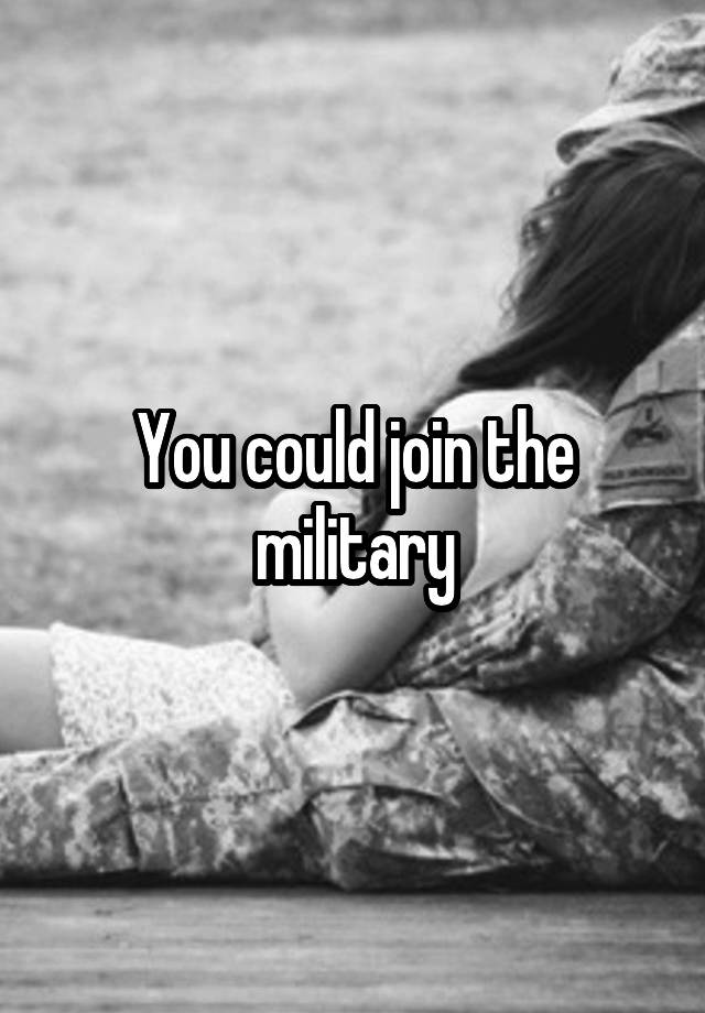 you-could-join-the-military