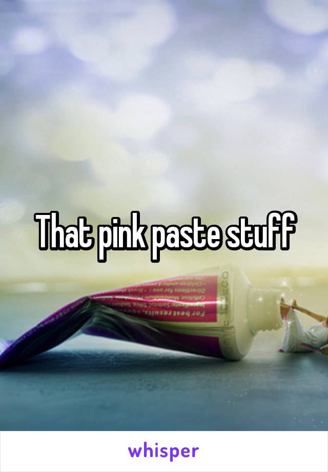 That pink paste stuff
