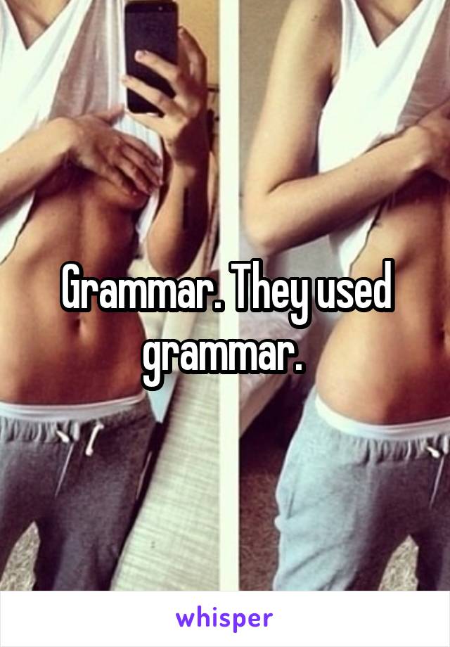 Grammar. They used grammar. 