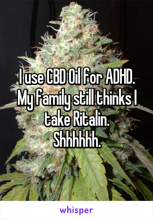 I use CBD Oil for ADHD. My family still thinks I take Ritalin.
Shhhhhh.