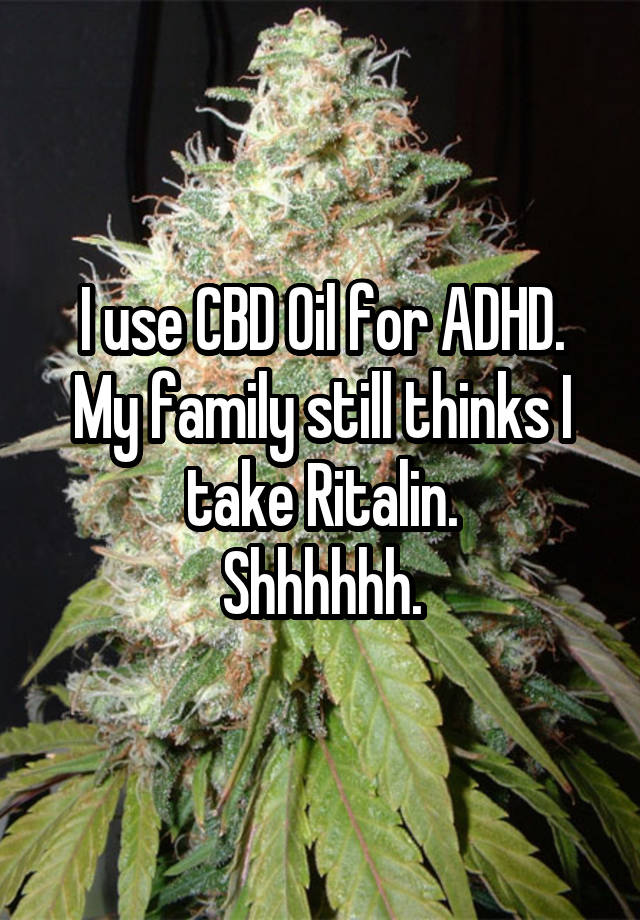 I use CBD Oil for ADHD. My family still thinks I take Ritalin.
Shhhhhh.