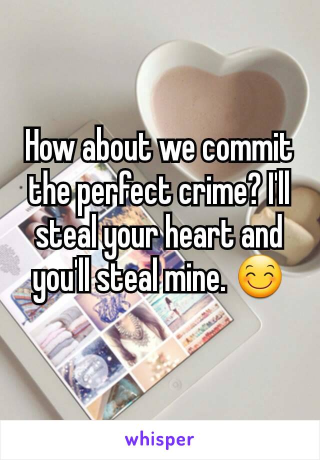 How about we commit the perfect crime? I'll steal your heart and you'll steal mine. 😊