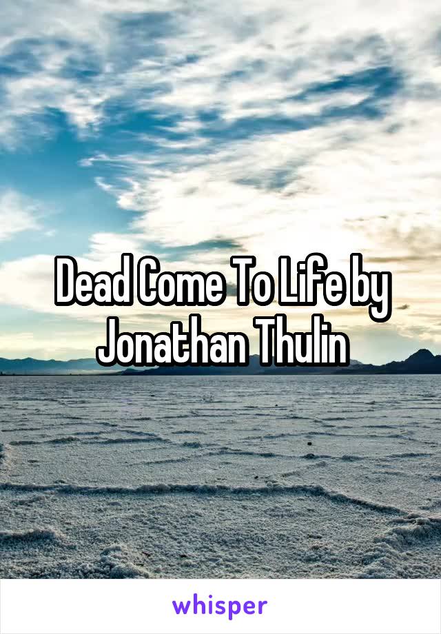 Dead Come To Life by Jonathan Thulin