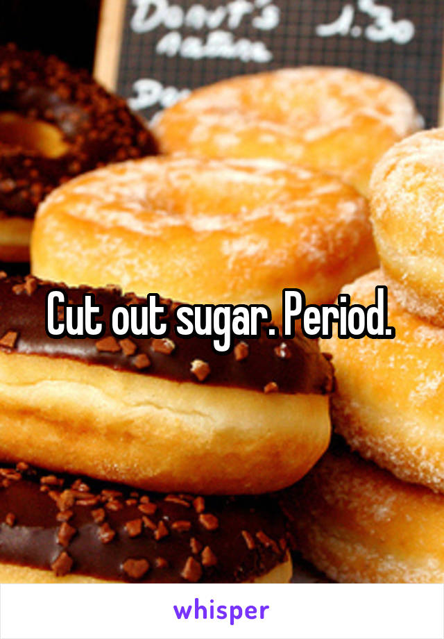 Cut out sugar. Period. 