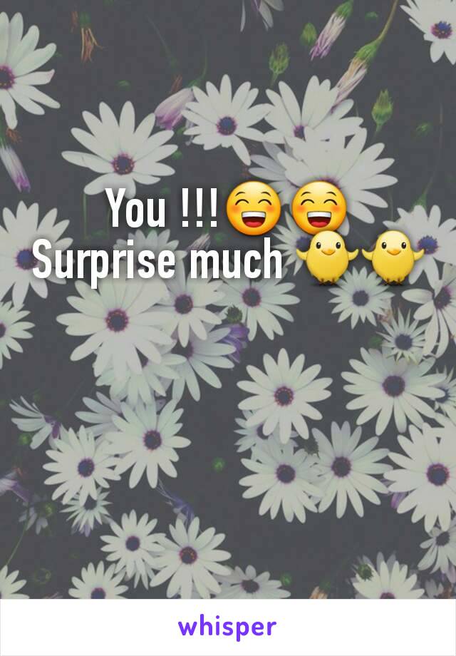 You !!!😁😁
Surprise much 🐥🐥
