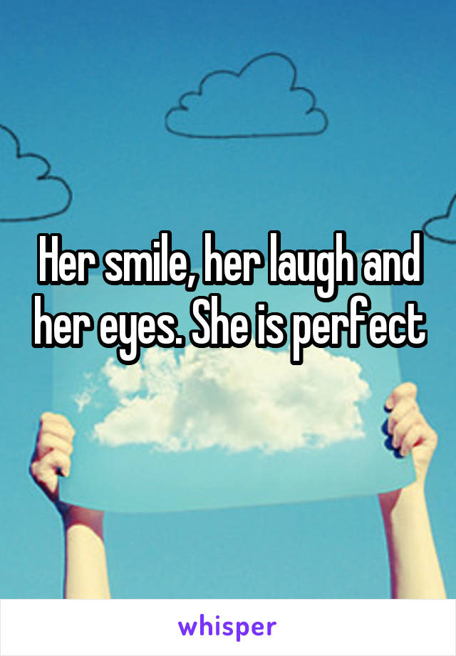 Her smile, her laugh and her eyes. She is perfect 