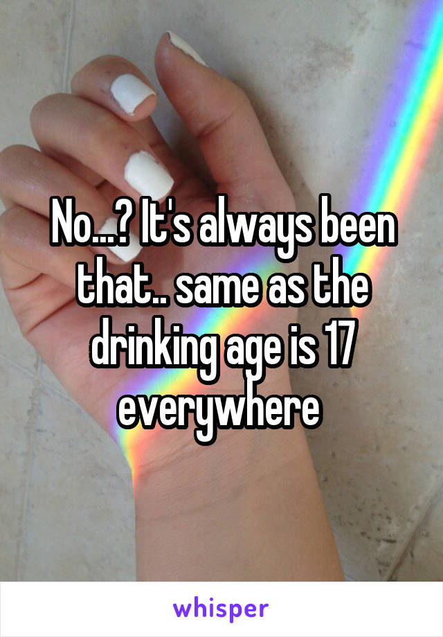 No...? It's always been that.. same as the drinking age is 17 everywhere 