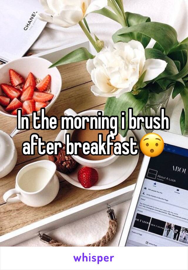 In the morning i brush after breakfast😯