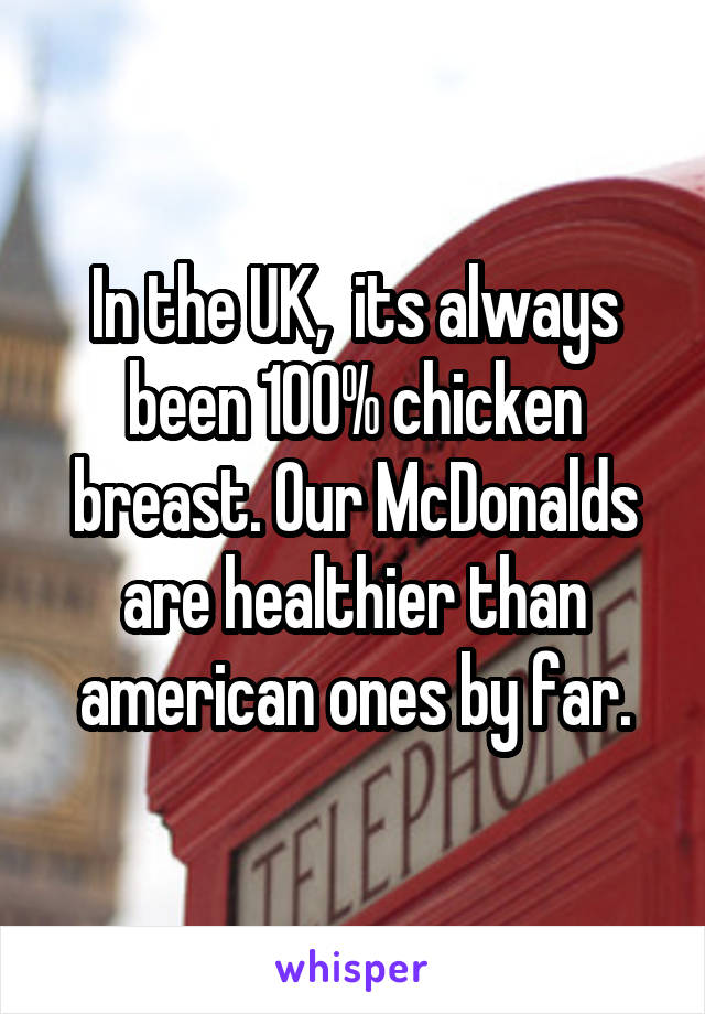 In the UK,  its always been 100% chicken breast. Our McDonalds are healthier than american ones by far.