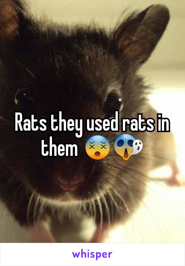 Rats they used rats in them 😵😱