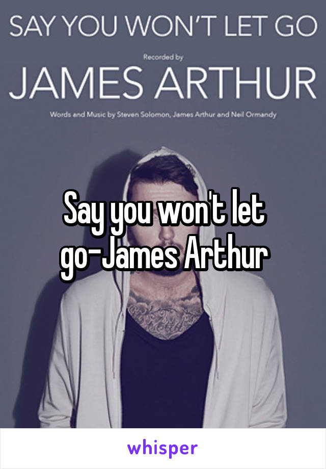 Say you won't let go-James Arthur
