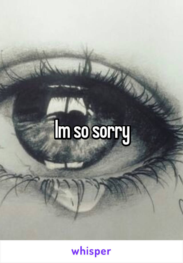 Im so sorry
