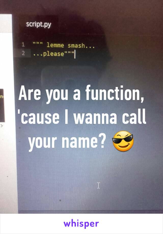 Are you a function, 'cause I wanna call your name? 😎
