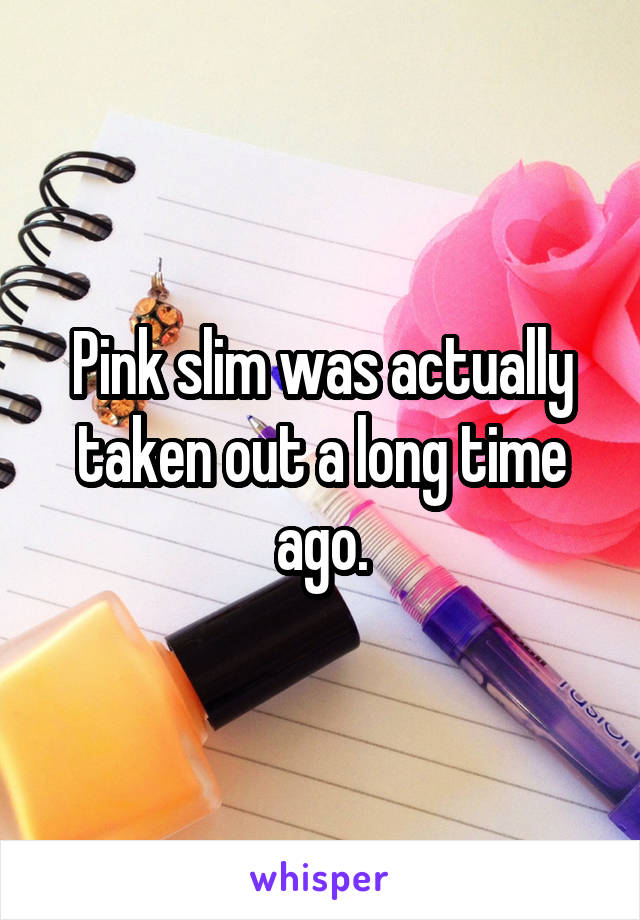 Pink slim was actually taken out a long time ago.