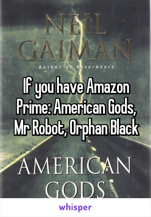 If you have Amazon Prime: American Gods, Mr Robot, Orphan Black