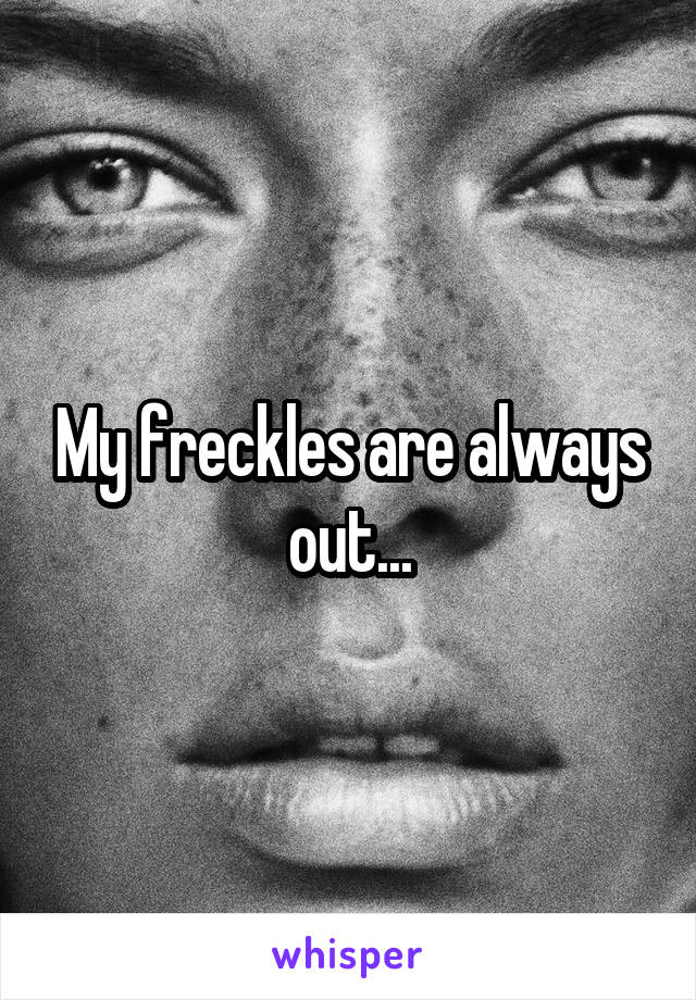 My freckles are always out...