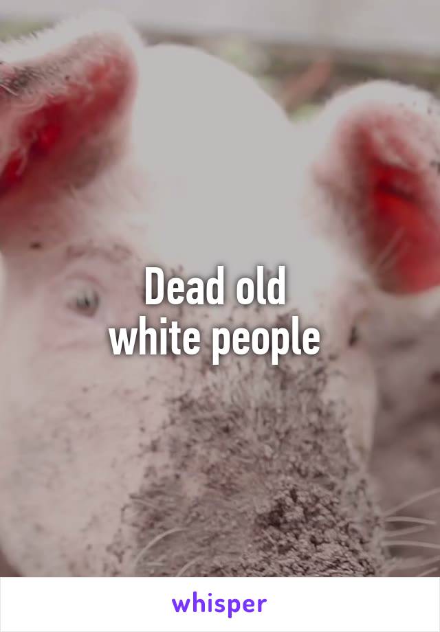 Dead old 
white people 