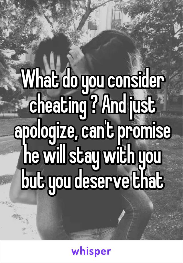 What do you consider cheating ? And just apologize, can't promise he will stay with you but you deserve that