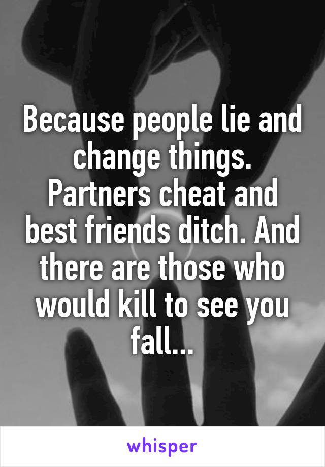 Because people lie and change things. Partners cheat and best friends ditch. And there are those who would kill to see you fall...