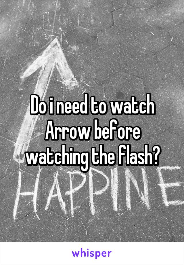 Do i need to watch Arrow before watching the flash?
