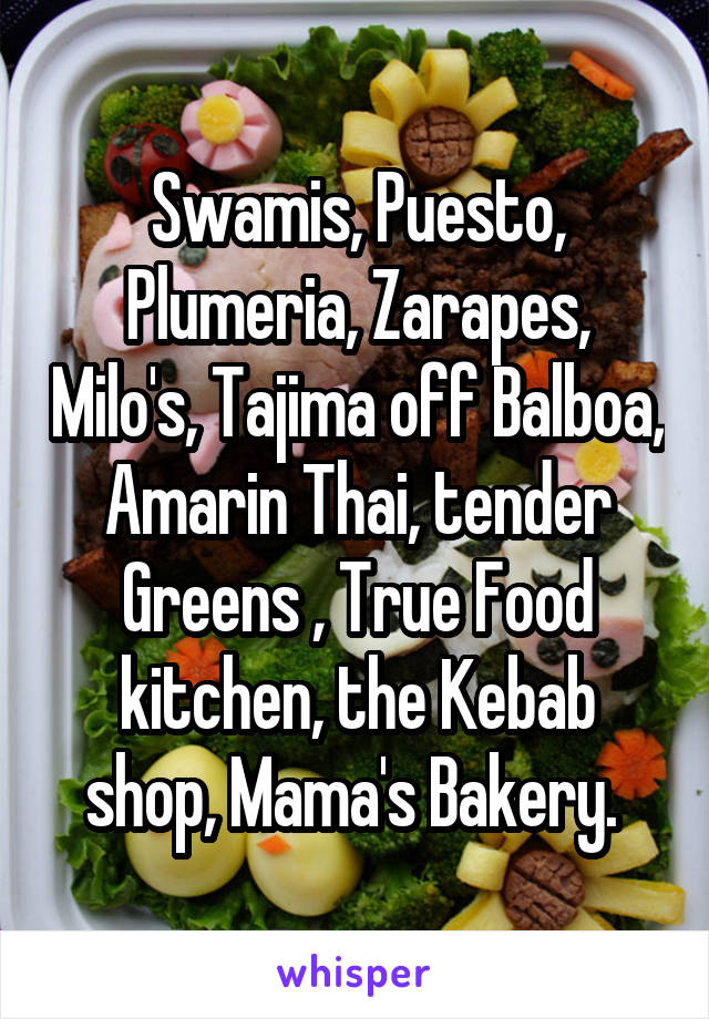 Swamis, Puesto, Plumeria, Zarapes, Milo's, Tajima off Balboa, Amarin Thai, tender Greens , True Food kitchen, the Kebab shop, Mama's Bakery. 