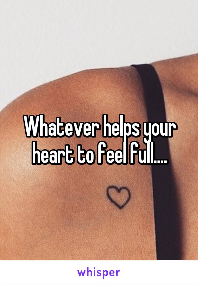 Whatever helps your heart to feel full....