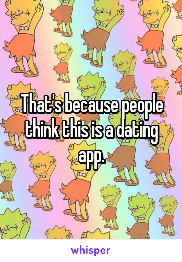 That's because people think this is a dating app.
