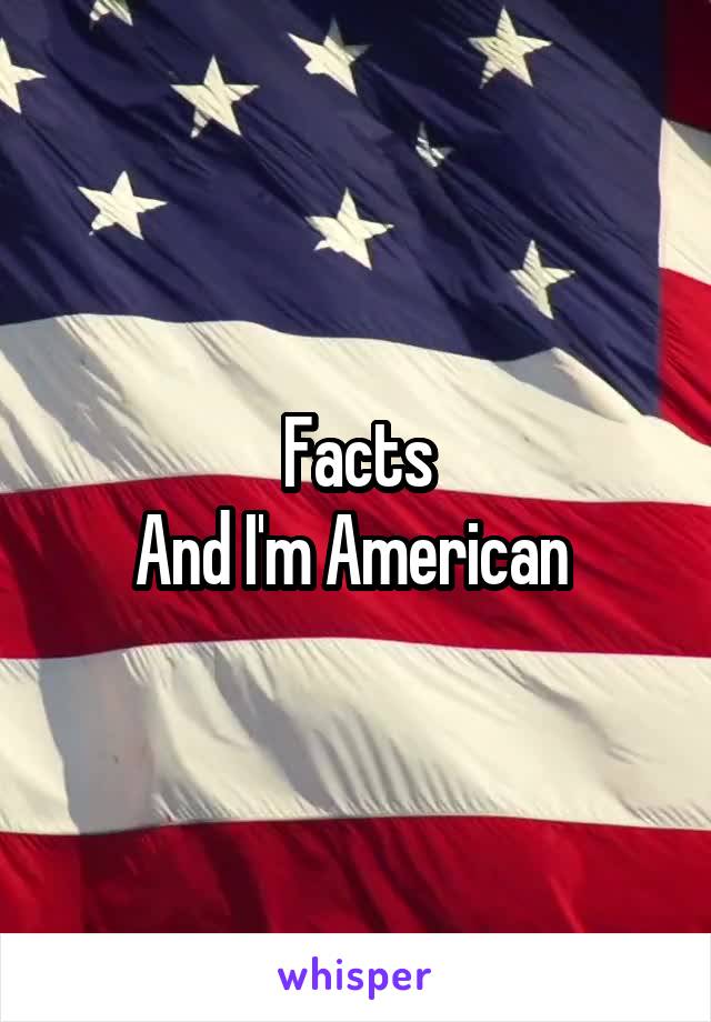 Facts
And I'm American 