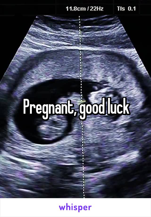 Pregnant, good luck