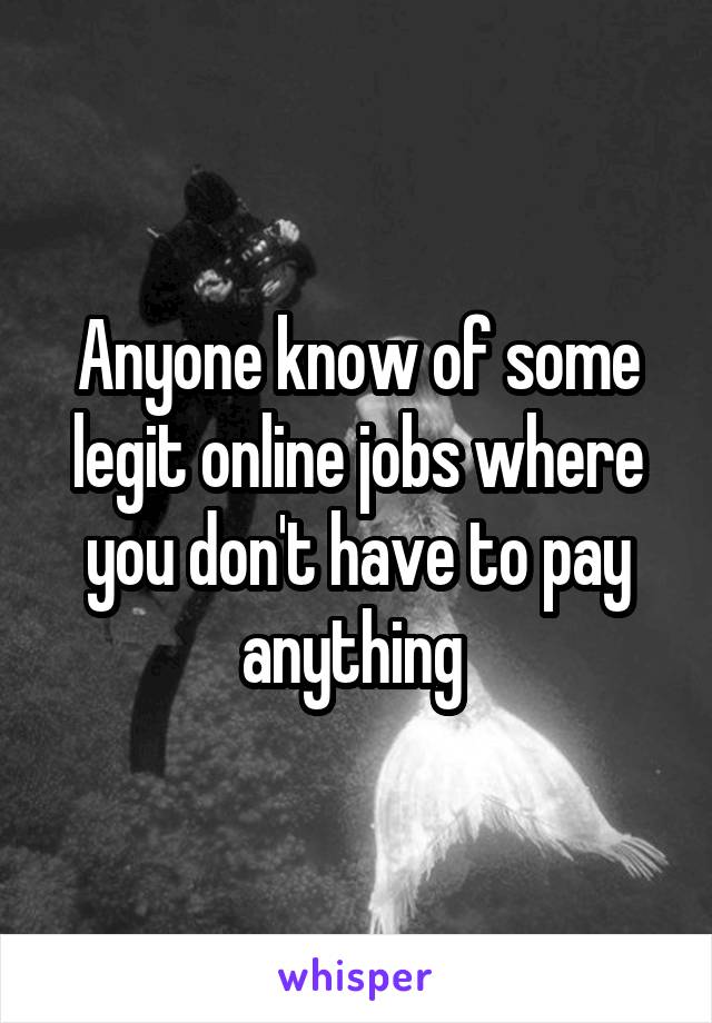 Anyone know of some legit online jobs where you don't have to pay anything 