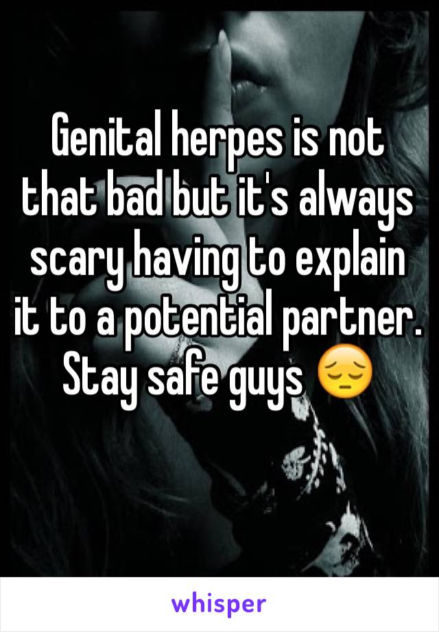 Genital herpes is not that bad but it's always scary having to explain it to a potential partner. Stay safe guys 😔