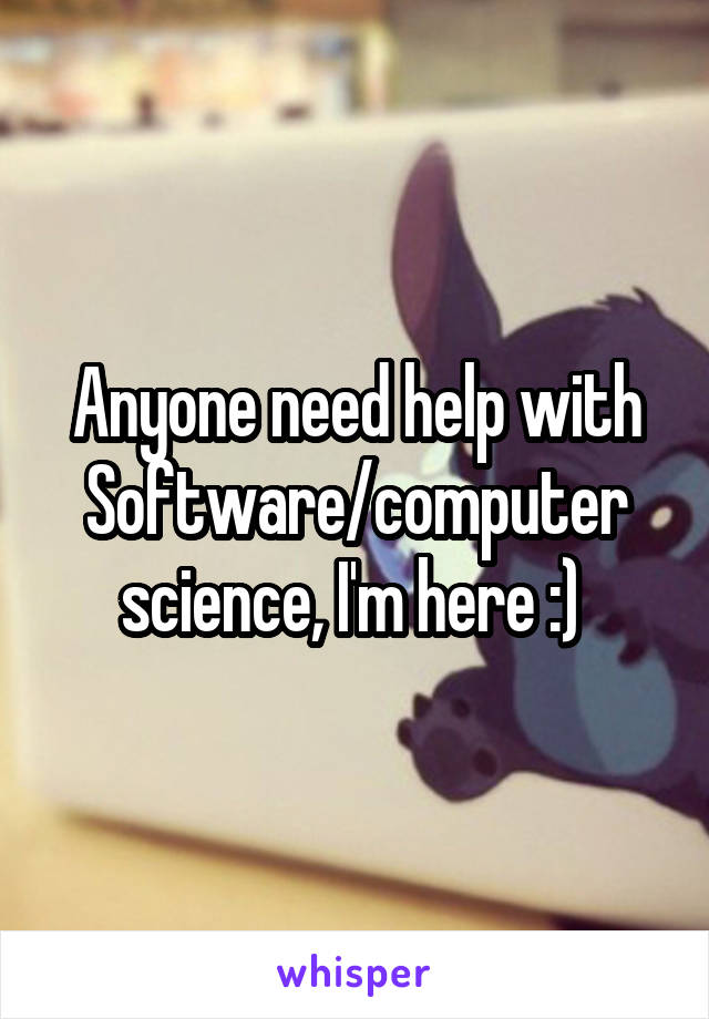 Anyone need help with Software/computer science, I'm here :) 