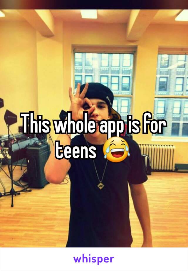 This whole app is for teens 😂