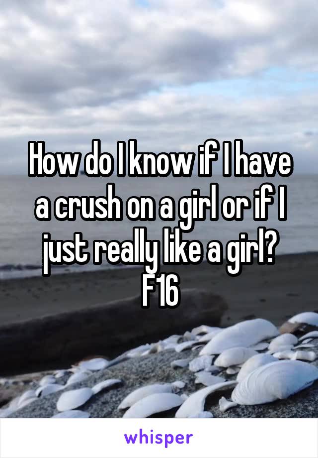 How do I know if I have a crush on a girl or if I just really like a girl?
F16