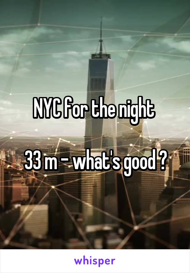 NYC for the night 

33 m - what's good ?