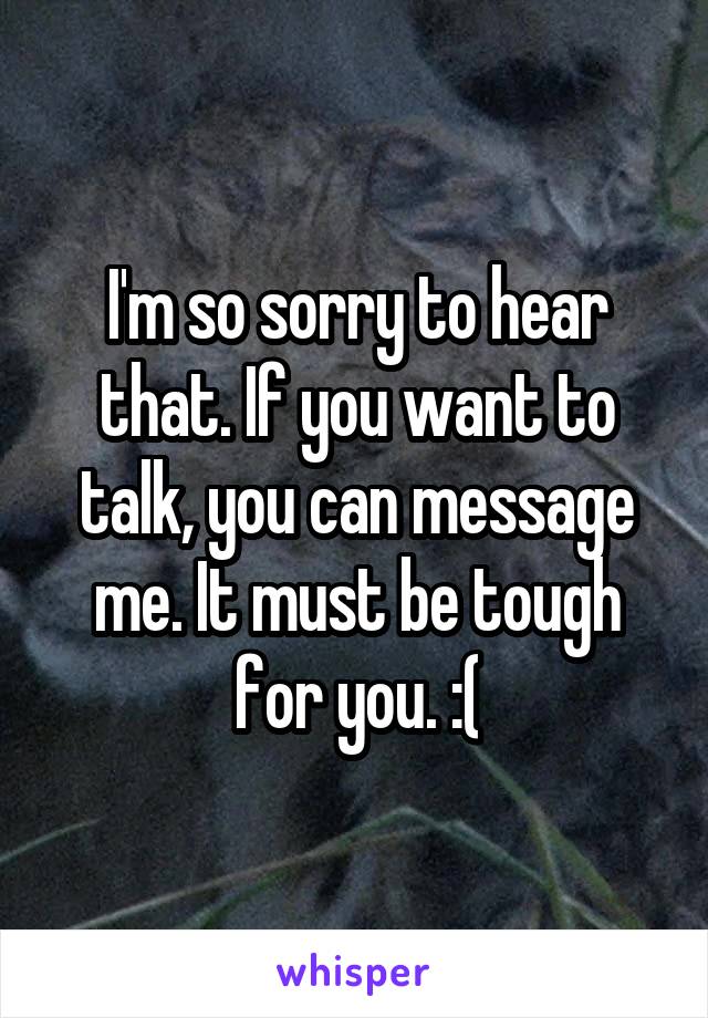 I'm so sorry to hear that. If you want to talk, you can message me. It must be tough for you. :(